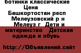 ботинки классические › Цена ­ 500 - Башкортостан респ., Мелеузовский р-н, Мелеуз г. Дети и материнство » Детская одежда и обувь   